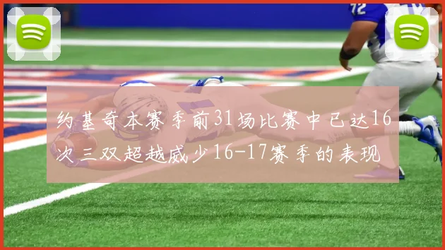 约基奇本赛季前31场比赛中已达16次三双超越威少16-17赛季的表现