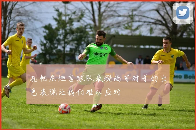 孔帕尼坦言球队表现尚可对手的出色表现让我们难以应对