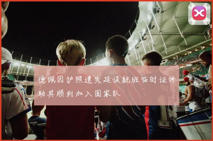 德佩因护照遗失延误航班临时证件助其顺利加入国家队