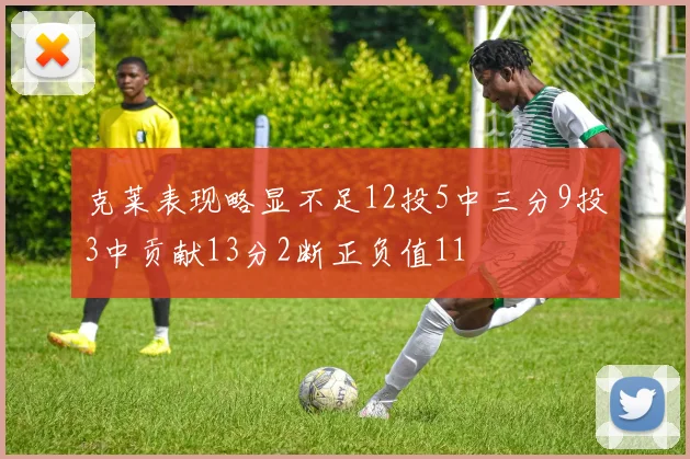克莱表现略显不足12投5中三分9投3中贡献13分2断正负值11