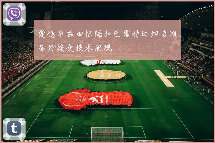 爱德华兹回忆隔扣巴雷特时坦言准备好接受技术犯规