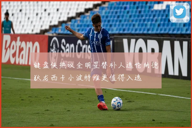 键盘侠热议全明星替补人选伦纳德狄龙西卡小波特谁更值得入选