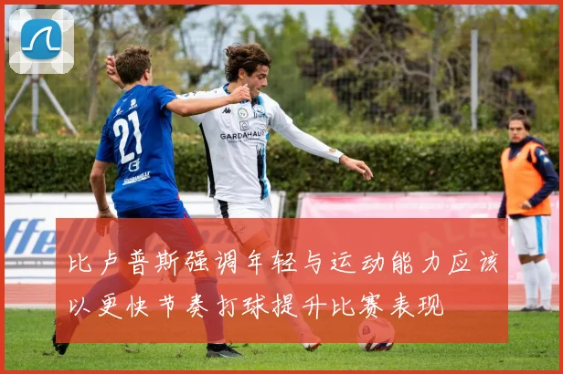比卢普斯强调年轻与运动能力应该以更快节奏打球提升比赛表现